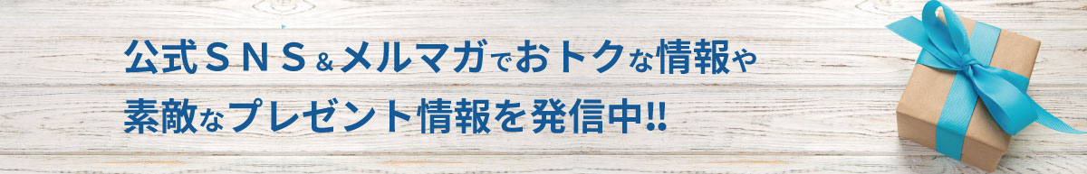 公式ＳＮＳ＆メルマガで おトクな情報や素敵なプレゼント情報を発信中‼