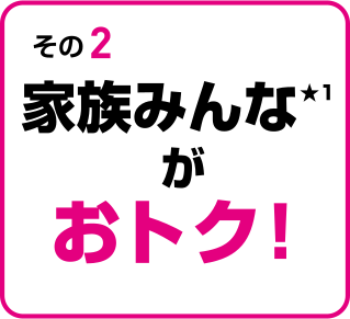 家族みんな★1がおトク！