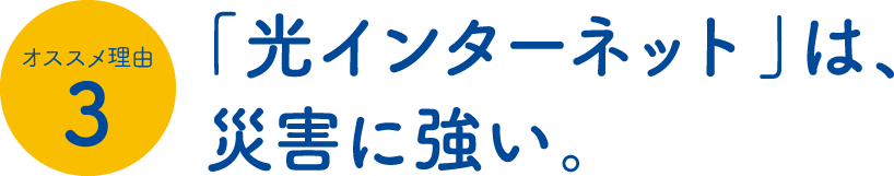 「光インターネット」は、災害に強い。